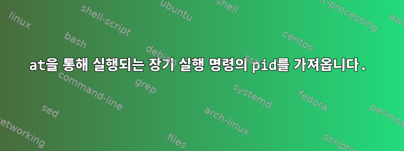 at을 통해 실행되는 장기 실행 명령의 pid를 가져옵니다.