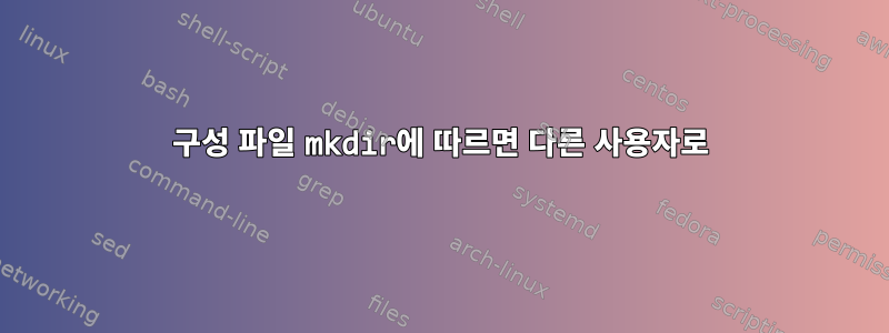 구성 파일 mkdir에 따르면 다른 사용자로