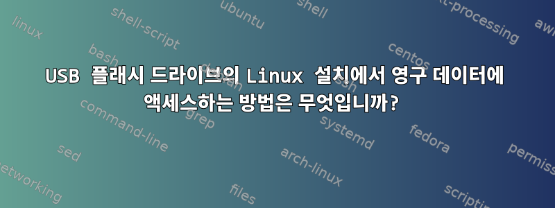 USB 플래시 드라이브의 Linux 설치에서 영구 데이터에 액세스하는 방법은 무엇입니까?