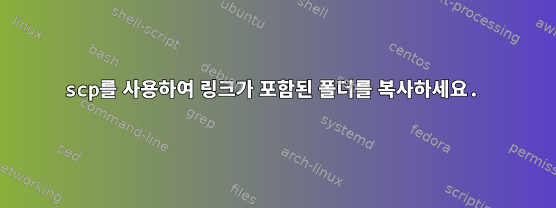 scp를 사용하여 링크가 포함된 폴더를 복사하세요.