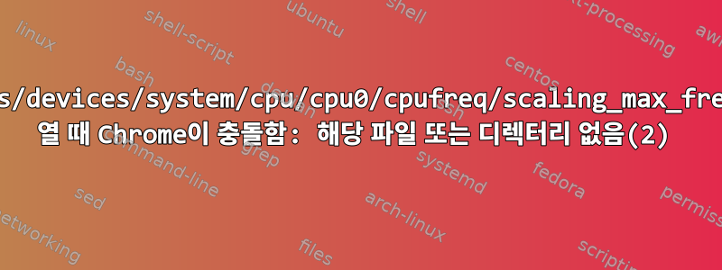 /sys/devices/system/cpu/cpu0/cpufreq/scaling_max_freq를 열 때 Chrome이 충돌함: 해당 파일 또는 디렉터리 없음(2)