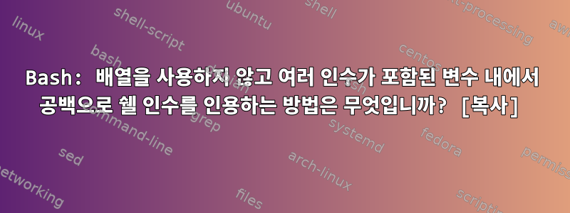 Bash: 배열을 사용하지 않고 여러 인수가 포함된 변수 내에서 공백으로 쉘 인수를 인용하는 방법은 무엇입니까? [복사]