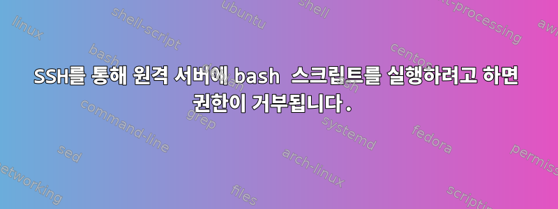 SSH를 통해 원격 서버에 bash 스크립트를 실행하려고 하면 권한이 거부됩니다.