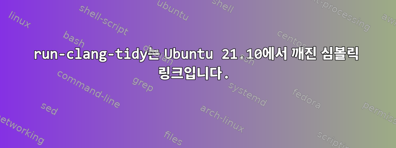 run-clang-tidy는 Ubuntu 21.10에서 깨진 심볼릭 링크입니다.