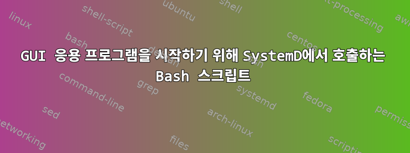 GUI 응용 프로그램을 시작하기 위해 SystemD에서 호출하는 Bash 스크립트