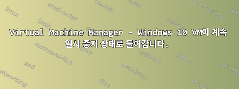 Virtual Machine Manager - Windows 10 VM이 계속 일시 중지 상태로 들어갑니다.