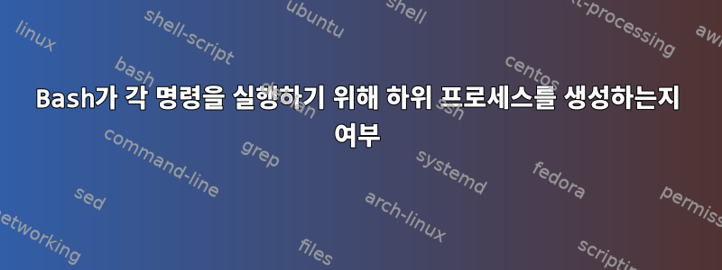 Bash가 각 명령을 실행하기 위해 하위 프로세스를 생성하는지 여부