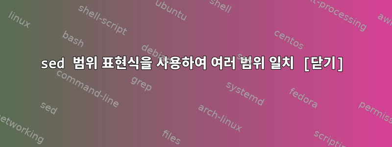 sed 범위 표현식을 사용하여 여러 범위 일치 [닫기]