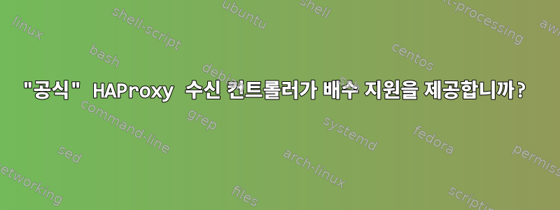 "공식" HAProxy 수신 컨트롤러가 배수 지원을 제공합니까?