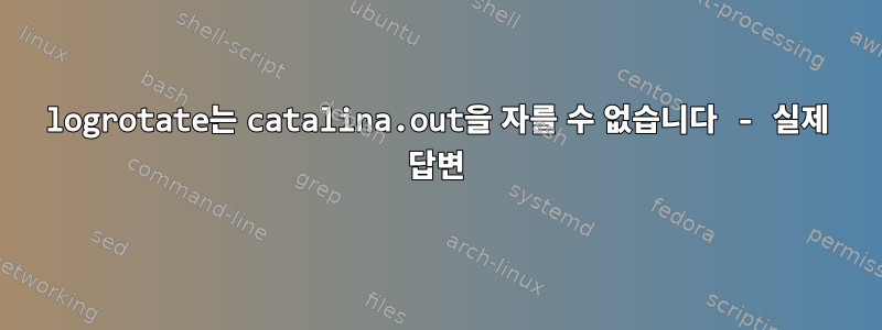 logrotate는 catalina.out을 자를 수 없습니다 - 실제 답변