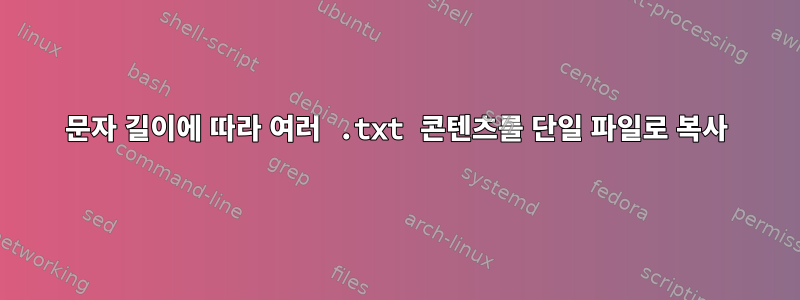 문자 길이에 따라 여러 .txt 콘텐츠를 단일 파일로 복사