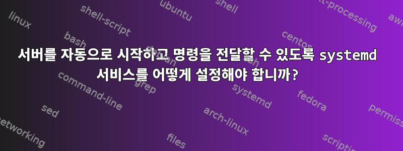 서버를 자동으로 시작하고 명령을 전달할 수 있도록 systemd 서비스를 어떻게 설정해야 합니까?