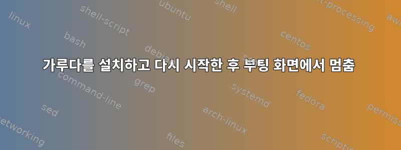 가루다를 설치하고 다시 시작한 후 부팅 화면에서 멈춤