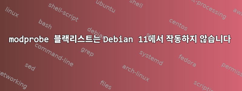 modprobe 블랙리스트는 Debian 11에서 작동하지 않습니다