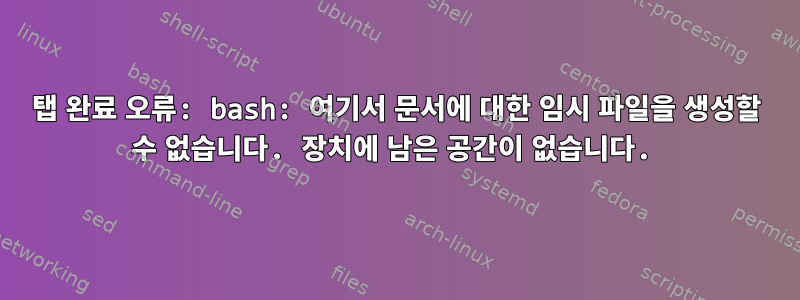 탭 완료 오류: bash: 여기서 문서에 대한 임시 파일을 생성할 수 없습니다. 장치에 남은 공간이 없습니다.