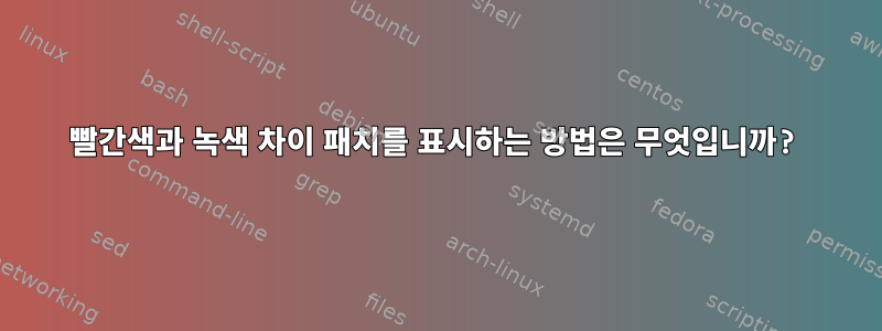 빨간색과 녹색 차이 패치를 표시하는 방법은 무엇입니까?