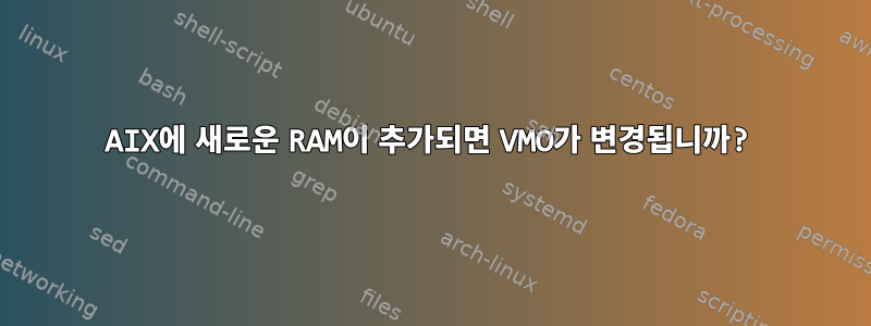 AIX에 새로운 RAM이 추가되면 VMO가 변경됩니까?