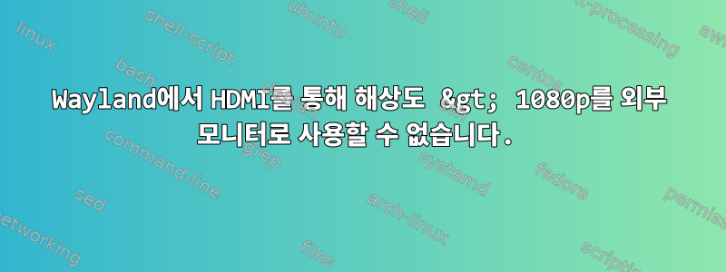 Wayland에서 HDMI를 통해 해상도 &gt; 1080p를 외부 모니터로 사용할 수 없습니다.