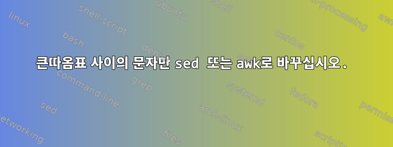 큰따옴표 사이의 문자만 sed 또는 awk로 바꾸십시오.