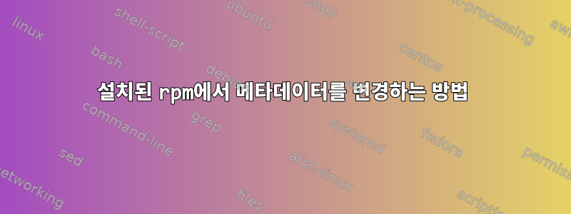 설치된 rpm에서 메타데이터를 변경하는 방법