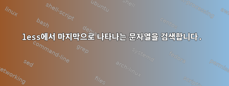 less에서 마지막으로 나타나는 문자열을 검색합니다.