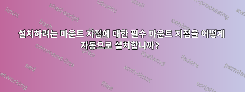 설치하려는 마운트 지점에 대한 필수 마운트 지점을 어떻게 자동으로 설치합니까?