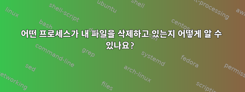 어떤 프로세스가 내 파일을 삭제하고 있는지 어떻게 알 수 있나요?