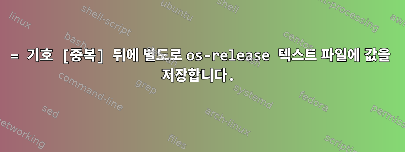 = 기호 [중복] 뒤에 별도로 os-release 텍스트 파일에 값을 저장합니다.