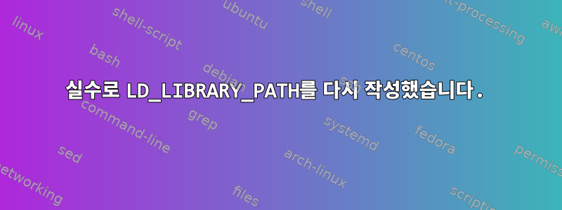 실수로 LD_LIBRARY_PATH를 다시 ​​작성했습니다.