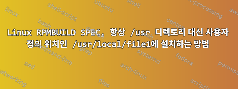 Linux RPMBUILD SPEC, 항상 /usr 디렉토리 대신 사용자 정의 위치인 /usr/local/file1에 설치하는 방법