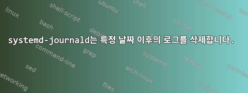 systemd-journald는 특정 날짜 이후의 로그를 삭제합니다.