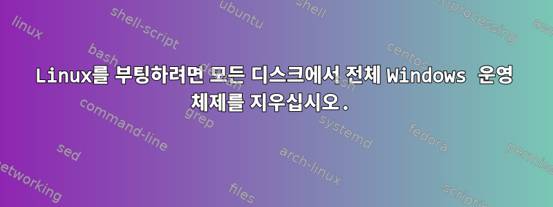 Linux를 부팅하려면 모든 디스크에서 전체 Windows 운영 체제를 지우십시오.