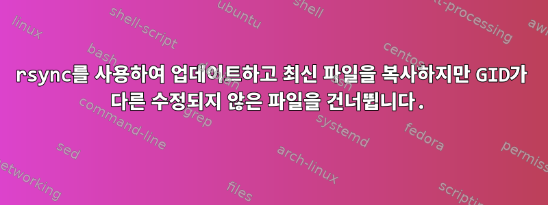 rsync를 사용하여 업데이트하고 최신 파일을 복사하지만 GID가 다른 수정되지 않은 파일을 건너뜁니다.