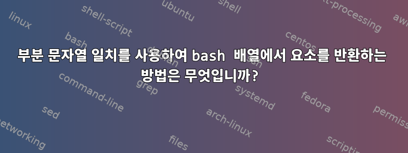 부분 문자열 일치를 사용하여 bash 배열에서 요소를 반환하는 방법은 무엇입니까?