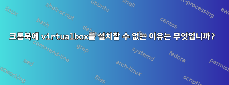 크롬북에 virtualbox를 설치할 수 없는 이유는 무엇입니까?