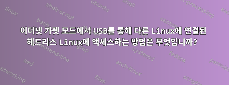 이더넷 가젯 모드에서 USB를 통해 다른 Linux에 연결된 헤드리스 Linux에 액세스하는 방법은 무엇입니까?