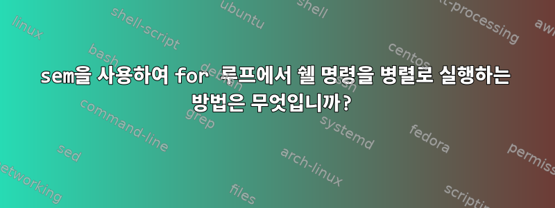 sem을 사용하여 for 루프에서 쉘 명령을 병렬로 실행하는 방법은 무엇입니까?