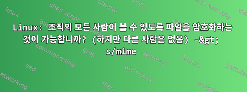 Linux: 조직의 모든 사람이 볼 수 있도록 파일을 암호화하는 것이 가능합니까? (하지만 다른 사람은 없음) -&gt; s/mime