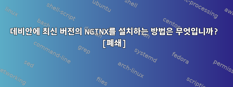 데비안에 최신 버전의 NGINX를 설치하는 방법은 무엇입니까? [폐쇄]