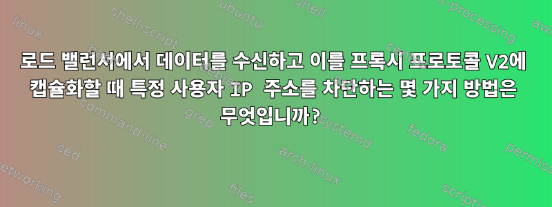 로드 밸런서에서 데이터를 수신하고 이를 프록시 프로토콜 V2에 캡슐화할 때 특정 사용자 IP 주소를 차단하는 몇 가지 방법은 무엇입니까?