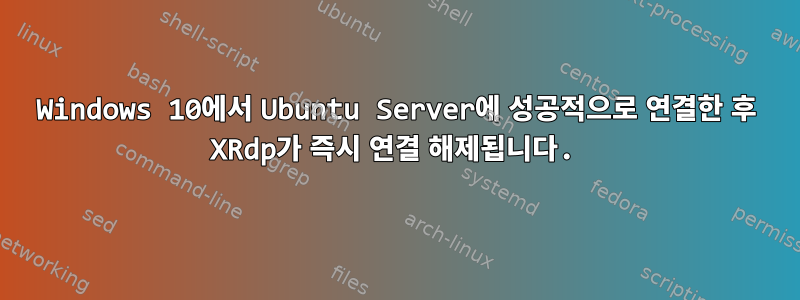 Windows 10에서 Ubuntu Server에 성공적으로 연결한 후 XRdp가 즉시 연결 해제됩니다.