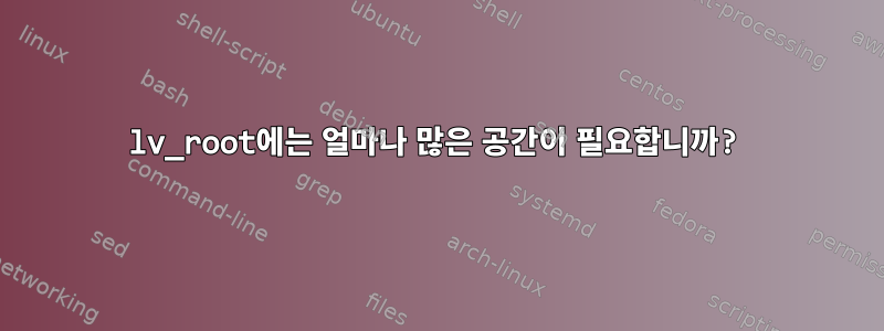 lv_root에는 얼마나 많은 공간이 필요합니까?