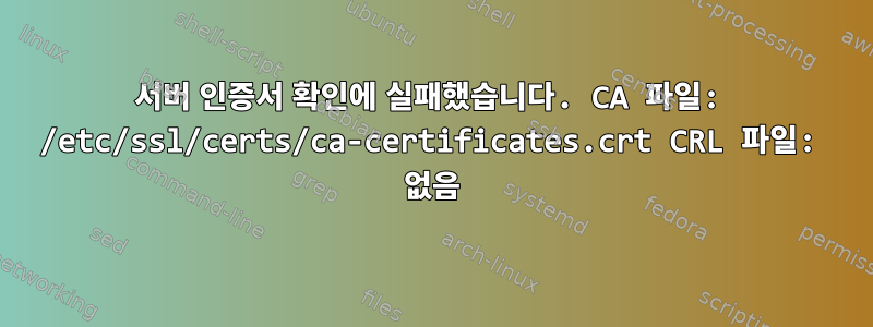 서버 인증서 확인에 실패했습니다. CA 파일: /etc/ssl/certs/ca-certificates.crt CRL 파일: 없음