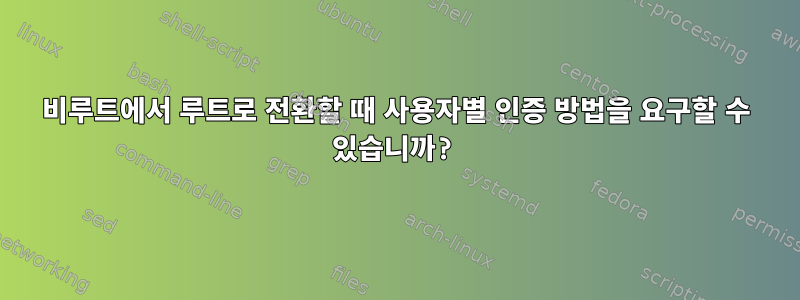 비루트에서 루트로 전환할 때 사용자별 인증 방법을 요구할 수 있습니까?