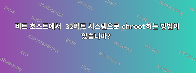 64비트 호스트에서 32비트 시스템으로 chroot하는 방법이 있습니까?