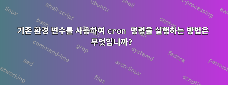 기존 환경 변수를 사용하여 cron 명령을 실행하는 방법은 무엇입니까?