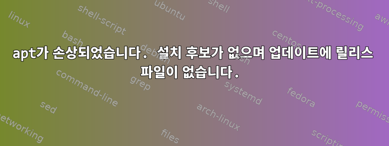 apt가 손상되었습니다. 설치 후보가 없으며 업데이트에 릴리스 파일이 없습니다.