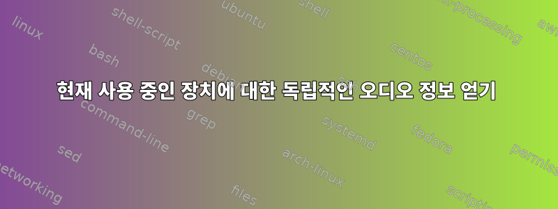 현재 사용 중인 장치에 대한 독립적인 오디오 정보 얻기