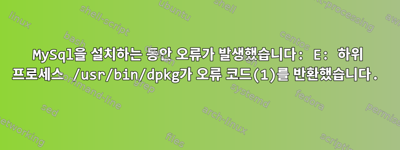 MySql을 설치하는 동안 오류가 발생했습니다: E: 하위 프로세스 /usr/bin/dpkg가 오류 코드(1)를 반환했습니다.