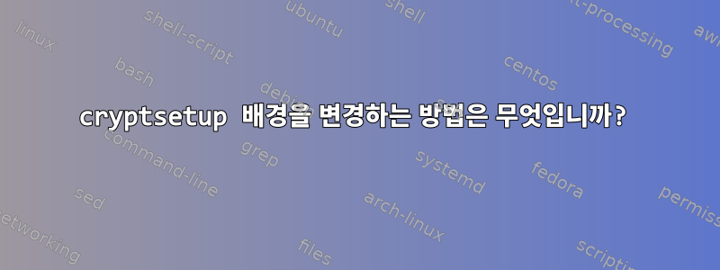 cryptsetup 배경을 변경하는 방법은 무엇입니까?